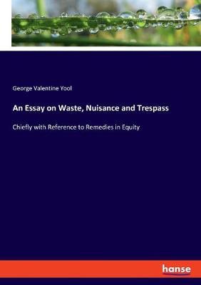 An Essay on Waste, Nuisance and Trespass: Chiefly with Reference to Remedies in Equity