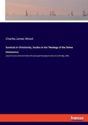 Survivals in Christianity, Studies in the Theology of the Divine immanence: special lectures delivered before the Episcopal theological school at Cambridge, 1892