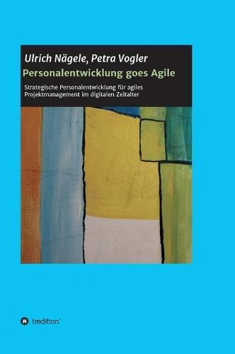 Personalentwicklung goes Agile: Strategische Personalentwicklung für agiles Projektmanagement im digitalen Zeitalter