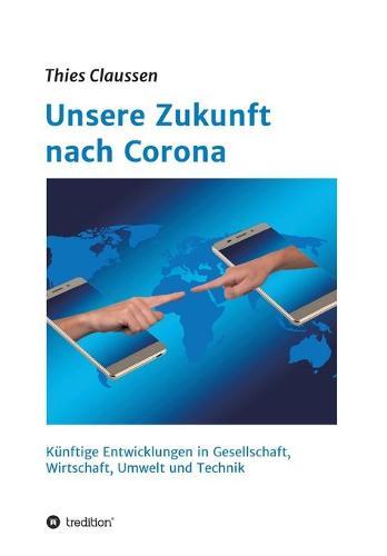 Unsere Zukunft nach Corona: Künftige Entwicklungen in Gesellschaft, Wirtschaft, Umwelt und Technik