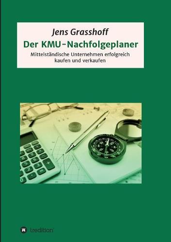 Der KMU-Nachfolgeplaner: Mittelständische Unternehmen erfolgreich kaufen und verkaufen