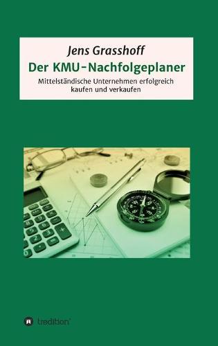 Der KMU-Nachfolgeplaner: Mittelständische Unternehmen erfolgreich kaufen und verkaufen