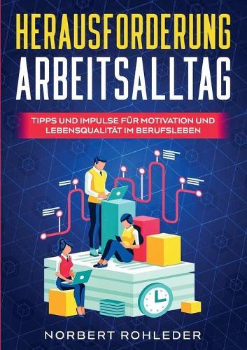 Herausforderung Arbeitsalltag: Tipps und Impulse fur Motivation und Lebensqualitat im Berufsleben