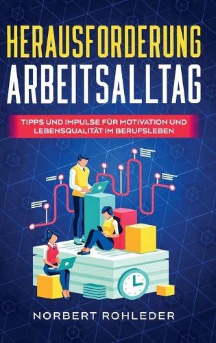 Herausforderung Arbeitsalltag: Tipps und Impulse fur Motivation und Lebensqualitat im Berufsleben