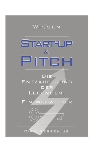 Wissen: Start-up & Pitch: Die Entzauberung der Legenden. Ein Wegweiser