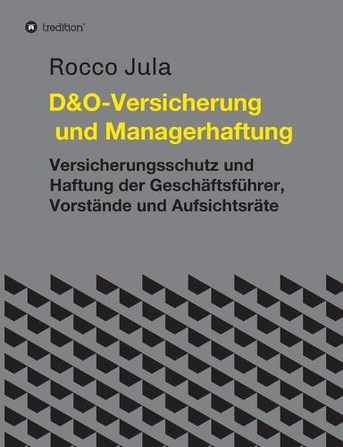 D&O - Versicherung und Managerhaftung: Versicherungsschutz und Haftung der Geschäftsführer, Vorstände und Aufsichtsräte