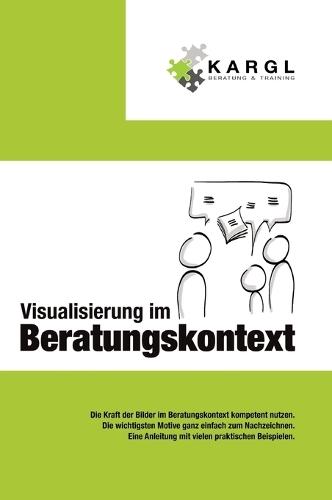 Visualisierung im Beratungskontext: Die Kraft der Bilder im Beratungskontext kompetent nutzen