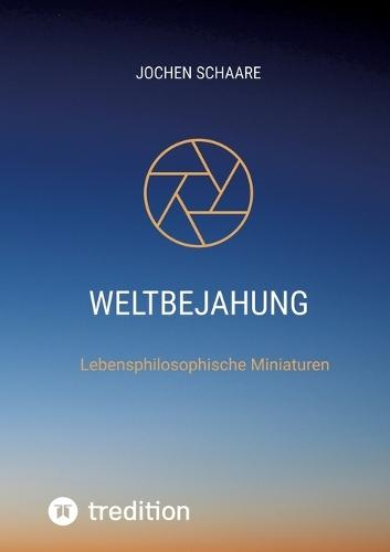 Weltbejahung: Lebensphilosophische Miniaturen