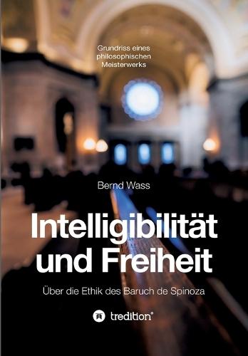 Intelligibilität und Freiheit: Über die Ethik des Baruch de Spinoza
