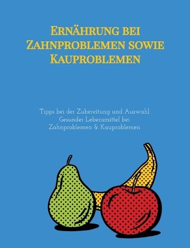 Ernährung bei Zahnproblemen sowie Kauproblemen: Tipps bei der Zubereitung und Auswahl Gesunder Lebensmittel bei Zahnproblemen & Kauproblemen