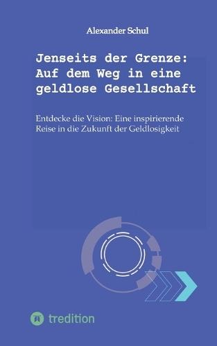 Jenseits der Grenze: Auf dem Weg in eine geldlose Gesellschaft: Entdecke die Vision: Eine inspirierende Reise in die Zukunft der Geldlosigkeit