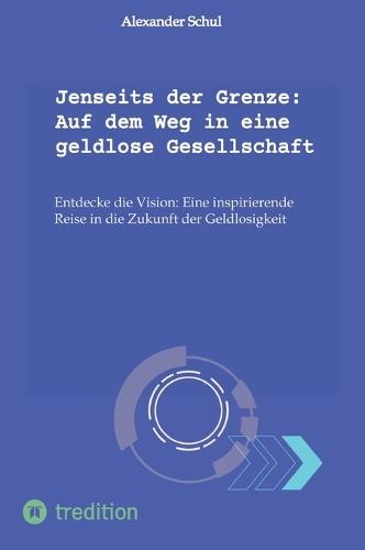 Jenseits der Grenze: Auf dem Weg in eine geldlose Gesellschaft: Entdecke die Vision: Eine inspirierende Reise in die Zukunft der Geldlosigkeit