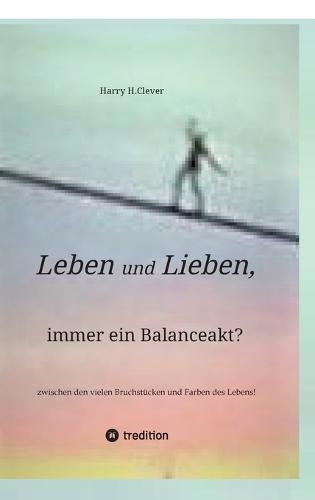 Leben und Lieben, immer ein Balanceakt?: zwischen den vielen Bruchstücken und Farben des Lebens!