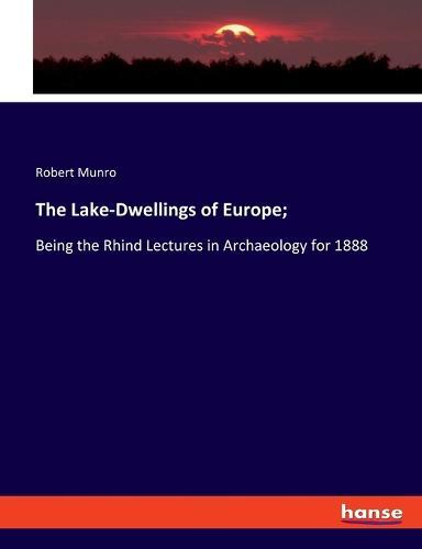 The Lake-Dwellings of Europe;: Being the Rhind Lectures in Archaeology for 1888