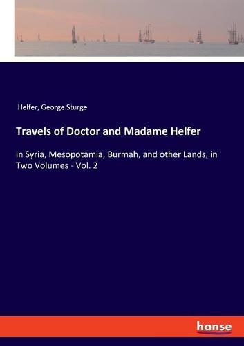 Travels of Doctor and Madame Helfer: in Syria, Mesopotamia, Burmah, and other Lands, in Two Volumes - Vol. 2
