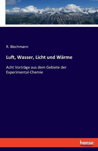 Luft, Wasser, Licht und Wärme: Acht Vorträge aus dem Gebiete der Experimental-Chemie