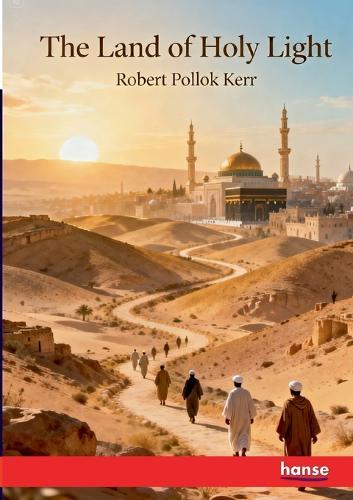 The Land of Holy Light: A Book of Travel through Bible Countries