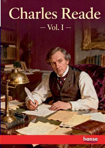Charles Reade: Dramatist, Novelist, Journalist - Vol. I