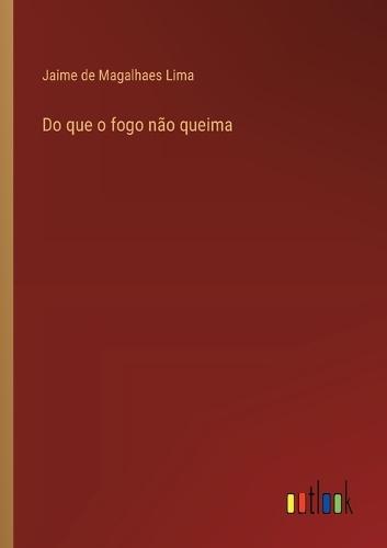 Do que o fogo não queima
