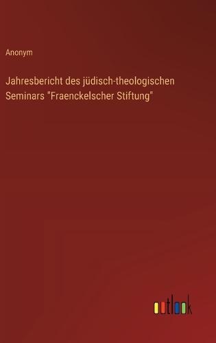 Jahresbericht des jüdisch-theologischen Seminars ""Fraenckelscher Stiftung""