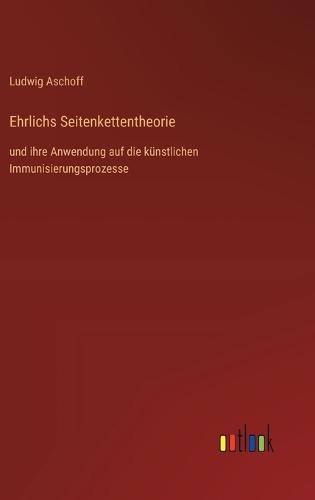 Ehrlichs Seitenkettentheorie: und ihre Anwendung auf die künstlichen Immunisierungsprozesse