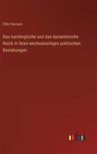 Das karolingische und das byzantinische Reich in ihren wechselseitigen politischen Beziehungen
