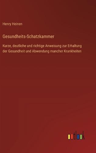 Gesundheits-Schatzkammer: Kurze, deutliche und richtige Anweisung zur Erhaltung der Gesundheit und Abwendung mancher Krankheiten