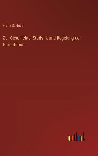 Zur Geschichte, Statistik und Regelung der Prostitution