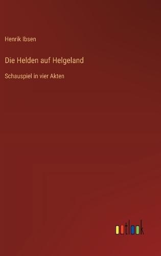Die Helden auf Helgeland: Schauspiel in vier Akten