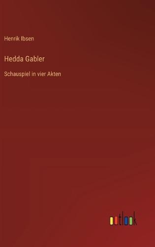 Hedda Gabler: Schauspiel in vier Akten