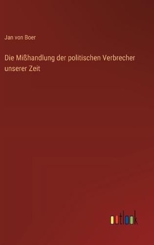Die Mißhandlung der politischen Verbrecher unserer Zeit