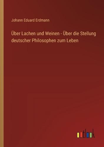 Über Lachen und Weinen - Über die Stellung deutscher Philosophen zum Leben