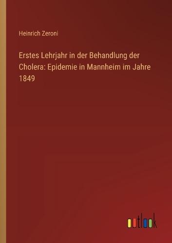 Erstes Lehrjahr in der Behandlung der Cholera: Epidemie in Mannheim im Jahre 1849