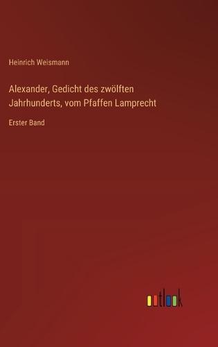 Alexander, Gedicht des zwölften Jahrhunderts, vom Pfaffen Lamprecht: Erster Band