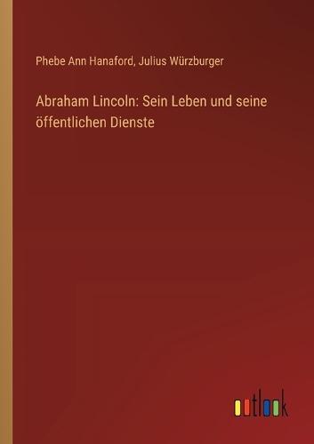 Abraham Lincoln: Sein Leben und seine öffentlichen Dienste