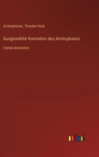 Ausgewählte Komödien des Aristophanes: Viertes Bändchen