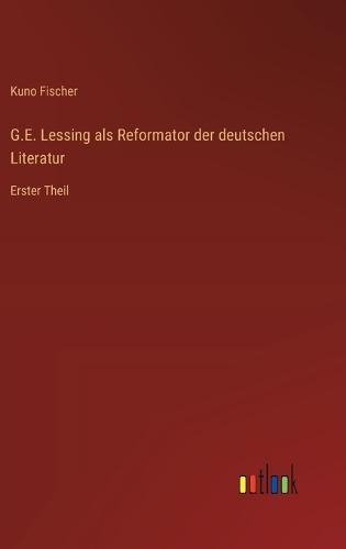 G.E. Lessing als Reformator der deutschen Literatur: Erster Theil