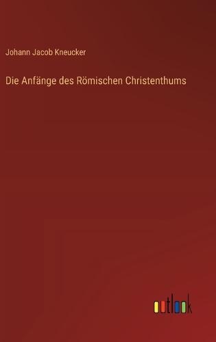 Die Anfänge des Römischen Christenthums