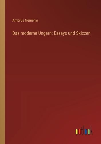 Das moderne Ungarn: Essays und Skizzen