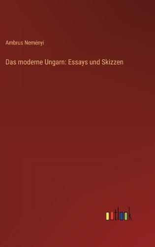 Das moderne Ungarn: Essays und Skizzen