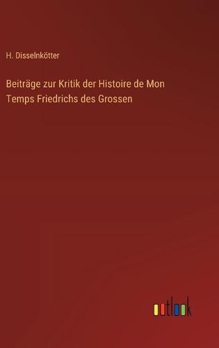 Beiträge zur Kritik der Histoire de Mon Temps Friedrichs des Grossen