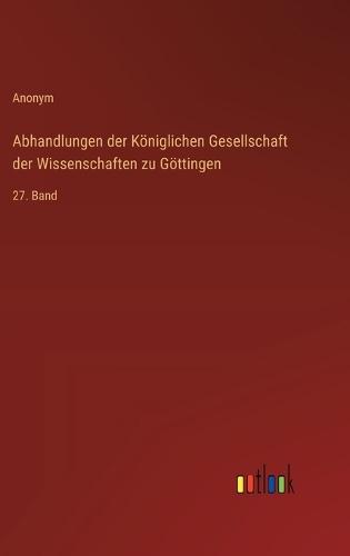 Abhandlungen der Königlichen Gesellschaft der Wissenschaften zu Göttingen: 27. Band