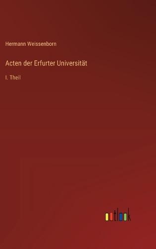 Acten der Erfurter Universität: I. Theil