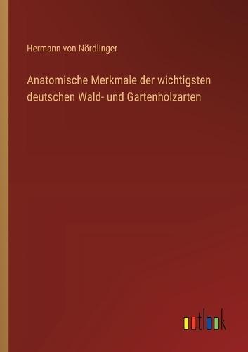 Anatomische Merkmale der wichtigsten deutschen Wald- und Gartenholzarten