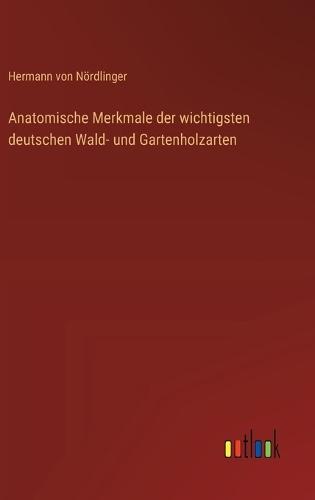Anatomische Merkmale der wichtigsten deutschen Wald- und Gartenholzarten