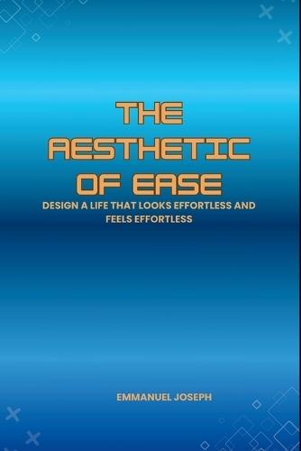 The Aesthetic of Ease, Design a Life That Looks Effortless and Feels Effortless
