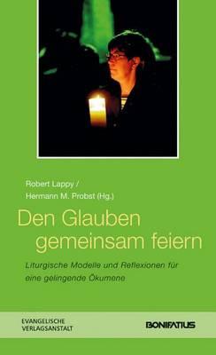 Den Glauben Gemeinsam Feiern: Liturgische Modelle Und Reflexionen Fur Eine Gelingende Okumene