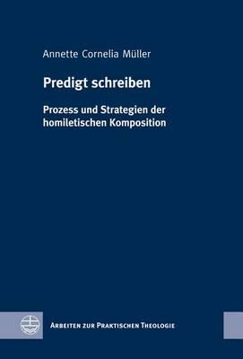 Predigt Schreiben: Prozess Und Strategien Der Homiletischen Komposition