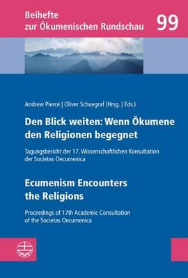 Den Blick Weiten: Wenn Okumene Den Religionen Begegnet U Ecumenism Encounters the Religions: Tagungsbericht Der 17. Wissenschaftlichen Konsultation Der Societas Oecumenica / Proceedings of 17th Academic Consultation of the Societas Oecumenica