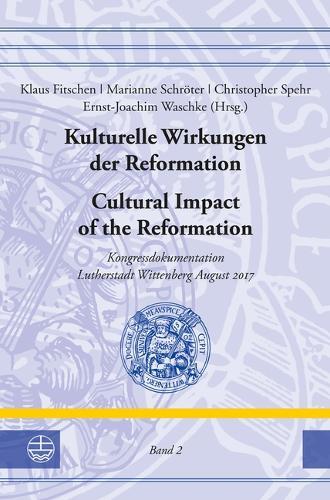 Kulturelle Wirkungen Der Reformation / Cultural Impact of the Reformation: Kongressdokumentation Lutherstadt Wittenberg August 2017 / Kongressdokumentation Lutherstadt Wittenberg August 2017. Band II